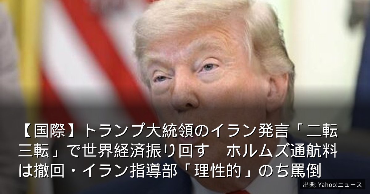 【国際】トランプ大統領のイラン発言「二転三転」で世界経済振り回す　ホルムズ通航料は撤回・イラン指導部「理性的」のち罵倒