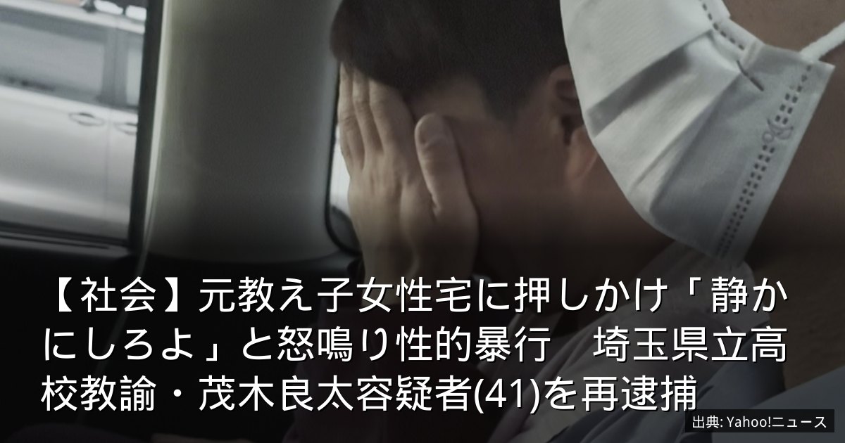 【社会】元教え子女性宅に押しかけ「静かにしろよ」と怒鳴り性的暴行　埼玉県立高校教諭・茂木良太容疑者(41)を再逮捕
