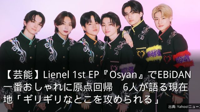 【芸能】Lienel 1st EP『Osyan』でEBiDAN一番おしゃれに原点回帰　6人が語る現在地「ギリギリなとこを攻められる」
