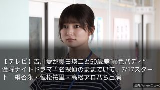 【テレビ】吉川愛が奥田瑛二と50歳差“異色バディ”　金曜ナイトドラマ「名探偵のままでいて」7/17スタート　綱啓永・恒松祐里・高松アロハら出演