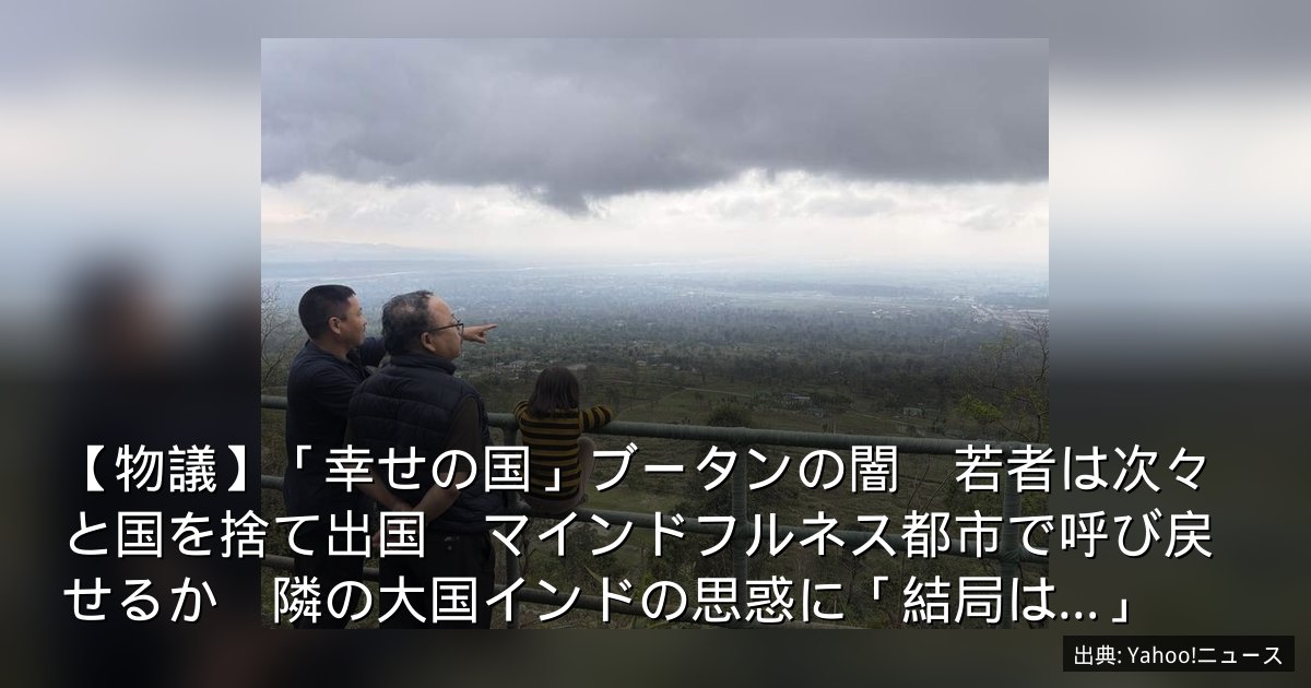 【物議】「幸せの国」ブータンの闇　若者は次々と国を捨て出国　マインドフルネス都市で呼び戻せるか　隣の大国インドの思惑に「結局は…」