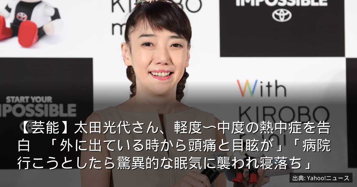 【芸能】太田光代さん、軽度〜中度の熱中症を告白　「外に出ている時から頭痛と目眩が」「病院行こうとしたら驚異的な眠気に襲われ寝落ち」