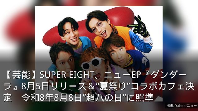 【芸能】SUPER EIGHT、ニューEP『ダンダーラ』8月5日リリース＆“夏祭り”コラボカフェ決定　令和8年8月8日“超八の日”に照準