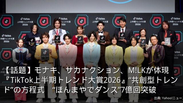 【話題】モナキ、サカナクション、M!LKが体現　『TikTok上半期トレンド大賞2026』“共創型トレンド”の方程式　“ほんまやでダンス”7億回突破