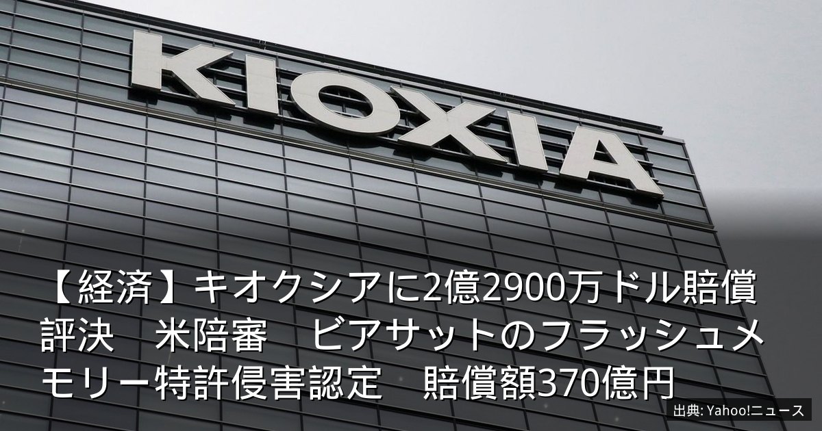 【経済】キオクシアに2億2900万ドル賠償評決　米陪審　ビアサットのフラッシュメモリー特許侵害認定　賠償額370億円