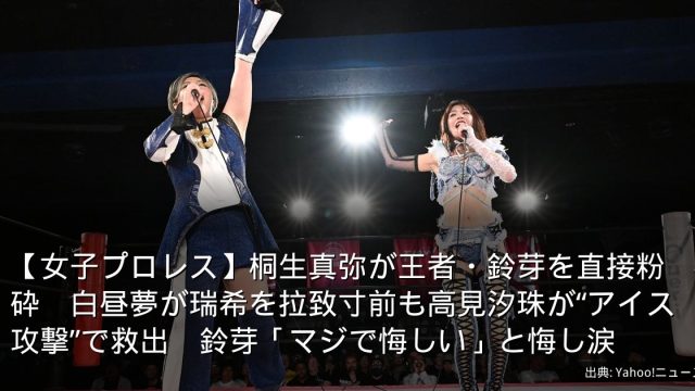 【女子プロレス】桐生真弥が王者・鈴芽を直接粉砕　白昼夢が瑞希を拉致寸前も高見汐珠が“アイス攻撃”で救出　鈴芽「マジで悔しい」と悔し涙