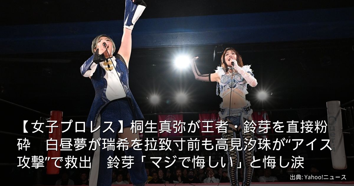 【女子プロレス】桐生真弥が王者・鈴芽を直接粉砕　白昼夢が瑞希を拉致寸前も高見汐珠が“アイス攻撃”で救出　鈴芽「マジで悔しい」と悔し涙