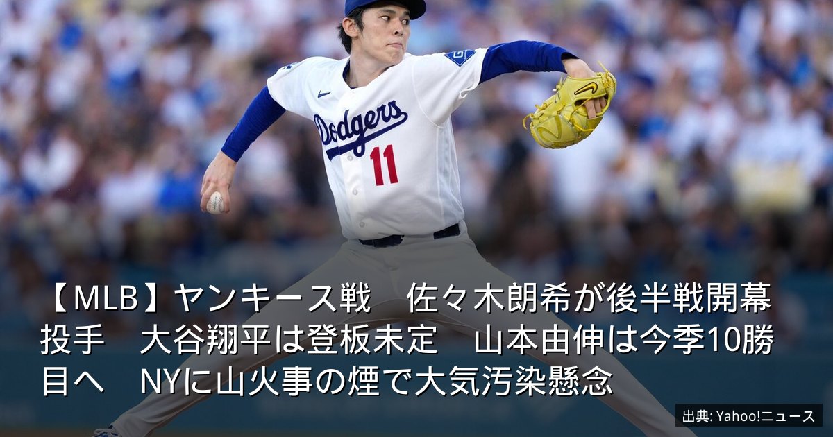【MLB】ヤンキース戦　佐々木朗希が後半戦開幕投手　大谷翔平は登板未定　山本由伸は今季10勝目へ　NYに山火事の煙で大気汚染懸念