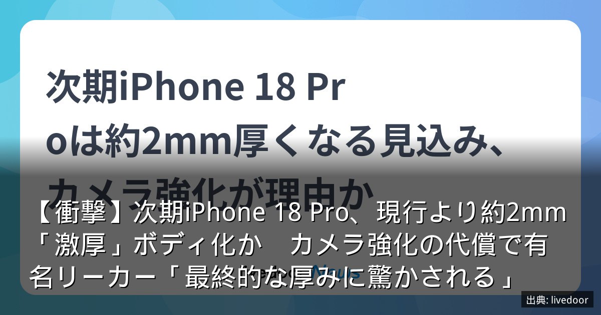 【衝撃】次期iPhone 18 Pro、現行より約2mm「激厚」ボディ化か　カメラ強化の代償で有名リーカー「最終的な厚みに驚かされる」