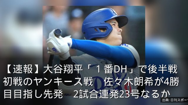 【速報】大谷翔平「１番DH」で後半戦初戦のヤンキース戦　佐々木朗希が4勝目目指し先発　2試合連発23号なるか