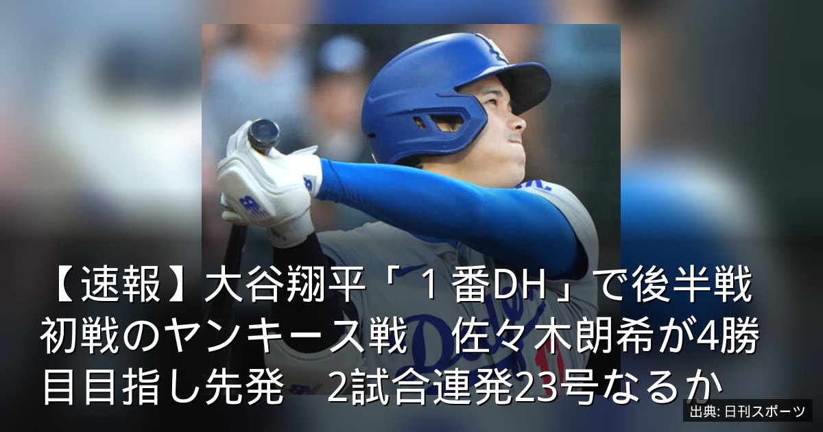 【速報】大谷翔平「１番DH」で後半戦初戦のヤンキース戦　佐々木朗希が4勝目目指し先発　2試合連発23号なるか