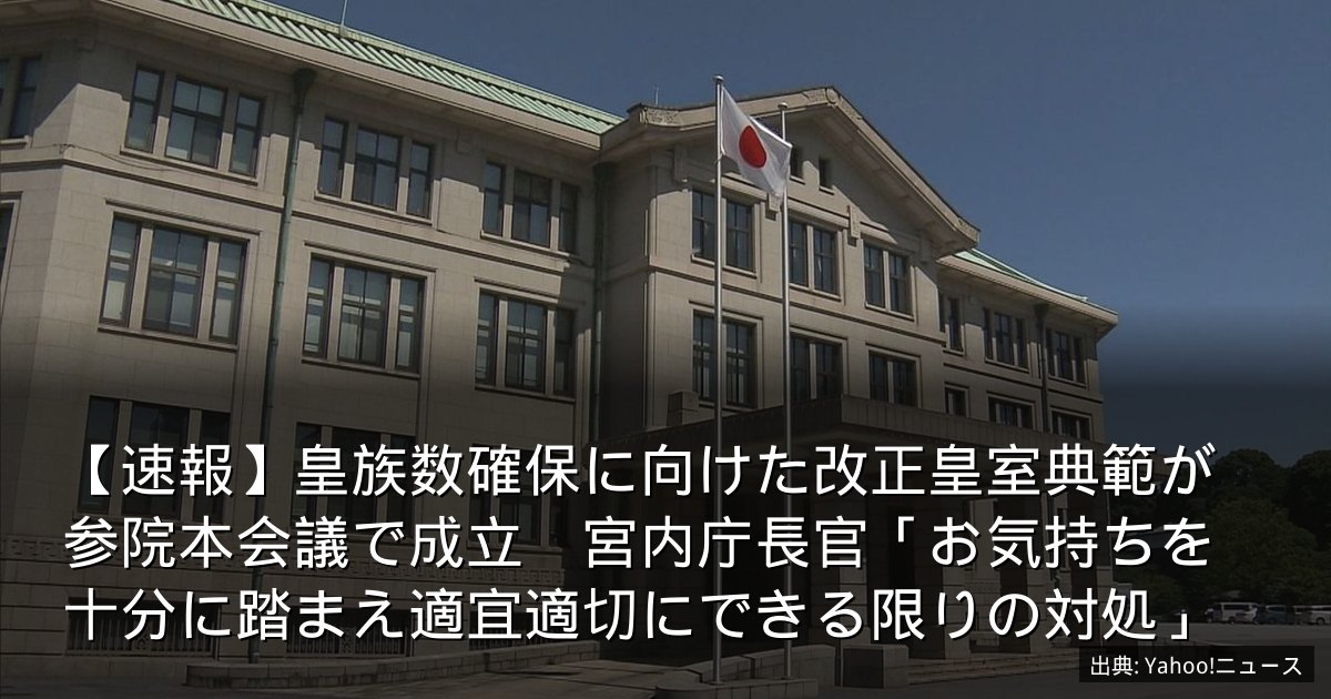 【速報】皇族数確保に向けた改正皇室典範が参院本会議で成立　宮内庁長官「お気持ちを十分に踏まえ適宜適切にできる限りの対処」