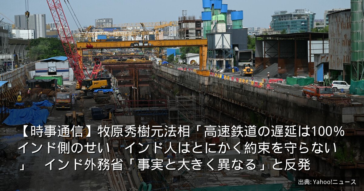 【時事通信】牧原秀樹元法相「高速鉄道の遅延は100％インド側のせい　インド人はとにかく約束を守らない」　インド外務省「事実と大きく異なる」と反発