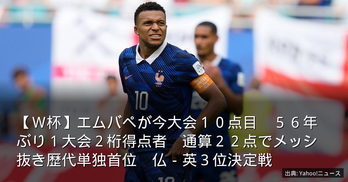 【Ｗ杯】エムバペが今大会１０点目　５６年ぶり１大会２桁得点者　通算２２点でメッシ抜き歴代単独首位　仏－英３位決定戦