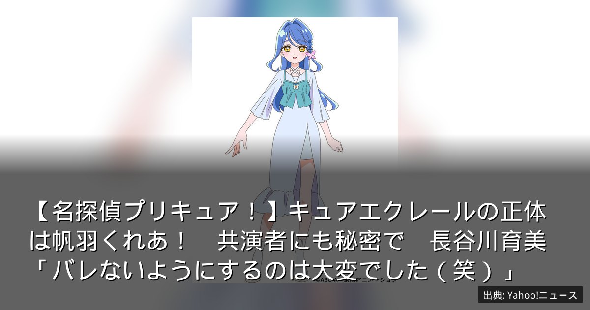 【名探偵プリキュア！】キュアエクレールの正体は帆羽くれあ！　共演者にも秘密で　長谷川育美「バレないようにするのは大変でした（笑）」