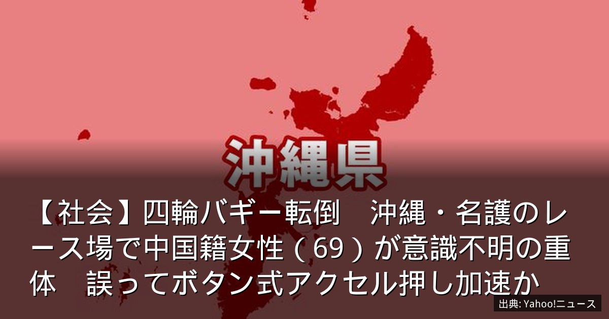 【社会】四輪バギー転倒　沖縄・名護のレース場で中国籍女性（69）が意識不明の重体　誤ってボタン式アクセル押し加速か