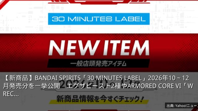 【新商品】BANDAI SPIRITS「30 MINUTES LABEL」2026年10～12月発売分を一挙公開　エグザビースト2種やARMORED CORE VI「WREC…