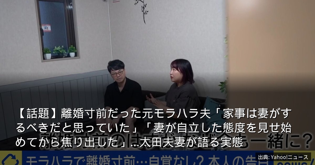 【話題】離婚寸前だった元モラハラ夫「家事は妻がするべきだと思っていた」「妻が自立した態度を見せ始めてから焦り出した」…太田夫妻が語る実態