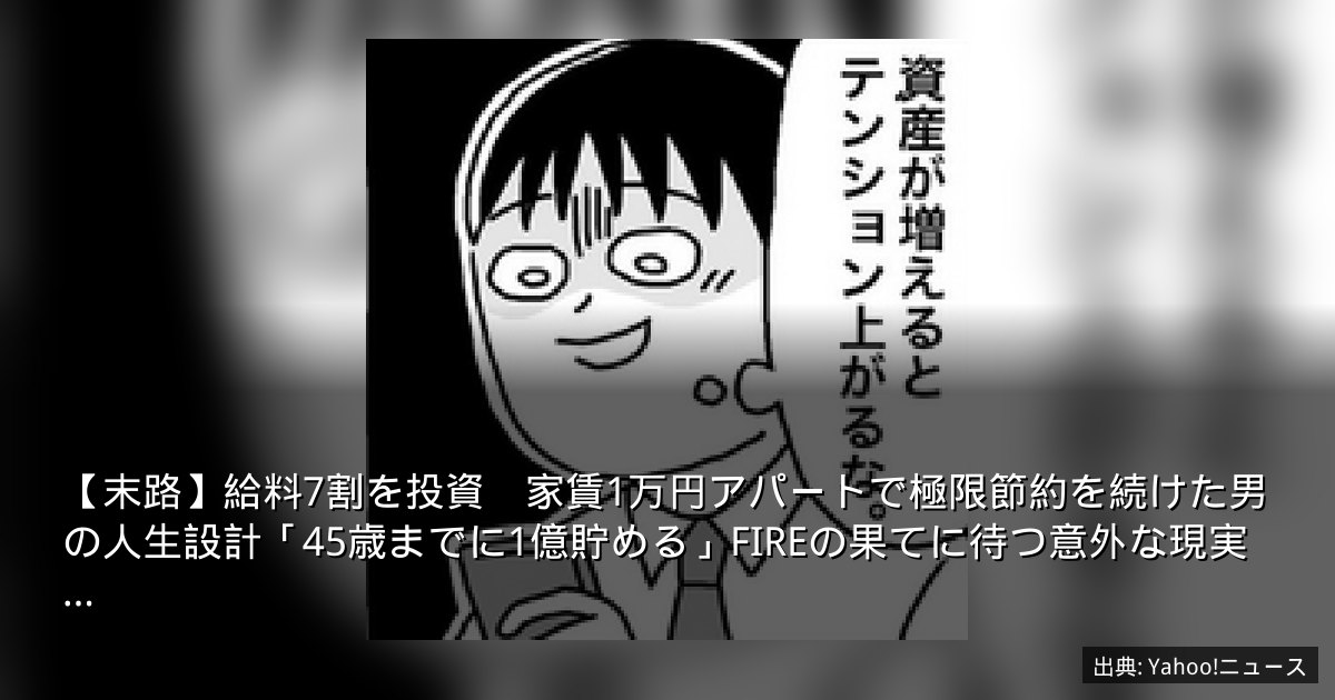【末路】給料7割を投資　家賃1万円アパートで極限節約を続けた男の人生設計「45歳までに1億貯める」FIREの果てに待つ意外な現実…