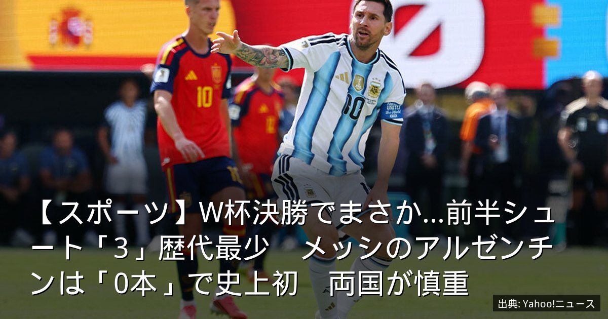 【スポーツ】W杯決勝でまさか…前半シュート「3」歴代最少　メッシのアルゼンチンは「0本」で史上初　両国が慎重