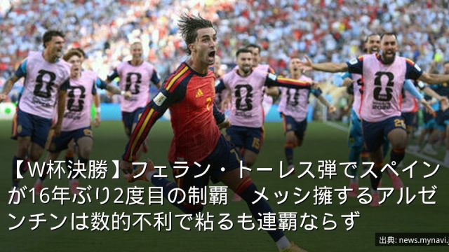 【W杯決勝】フェラン・トーレス弾でスペインが16年ぶり2度目の制覇　メッシ擁するアルゼンチンは数的不利で粘るも連覇ならず