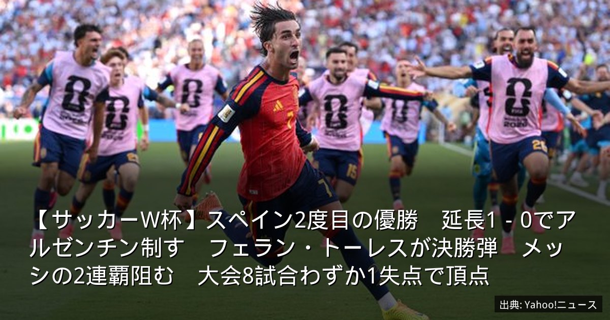 【サッカーW杯】スペイン2度目の優勝　延長1－0でアルゼンチン制す　フェラン・トーレスが決勝弾　メッシの2連覇阻む　大会8試合わずか1失点で頂点