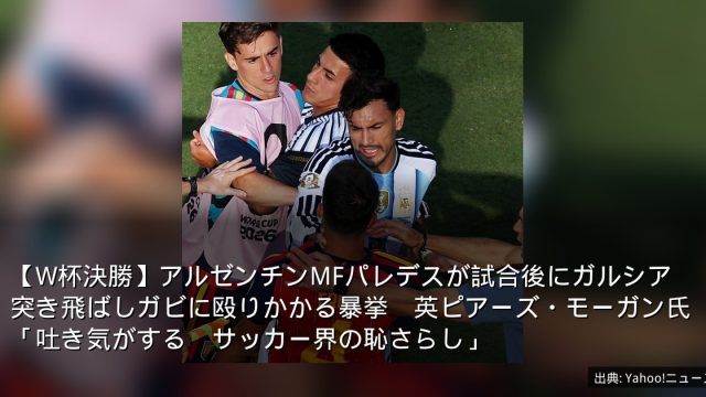 【W杯決勝】アルゼンチンMFパレデスが試合後にガルシア突き飛ばしガビに殴りかかる暴挙　英ピアーズ・モーガン氏「吐き気がする　サッカー界の恥さらし」