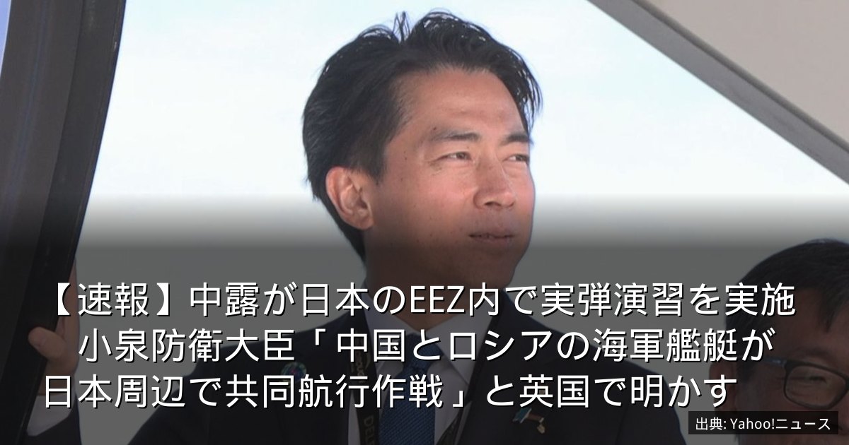 【速報】中露が日本のEEZ内で実弾演習を実施　小泉防衛大臣「中国とロシアの海軍艦艇が日本周辺で共同航行作戦」と英国で明かす