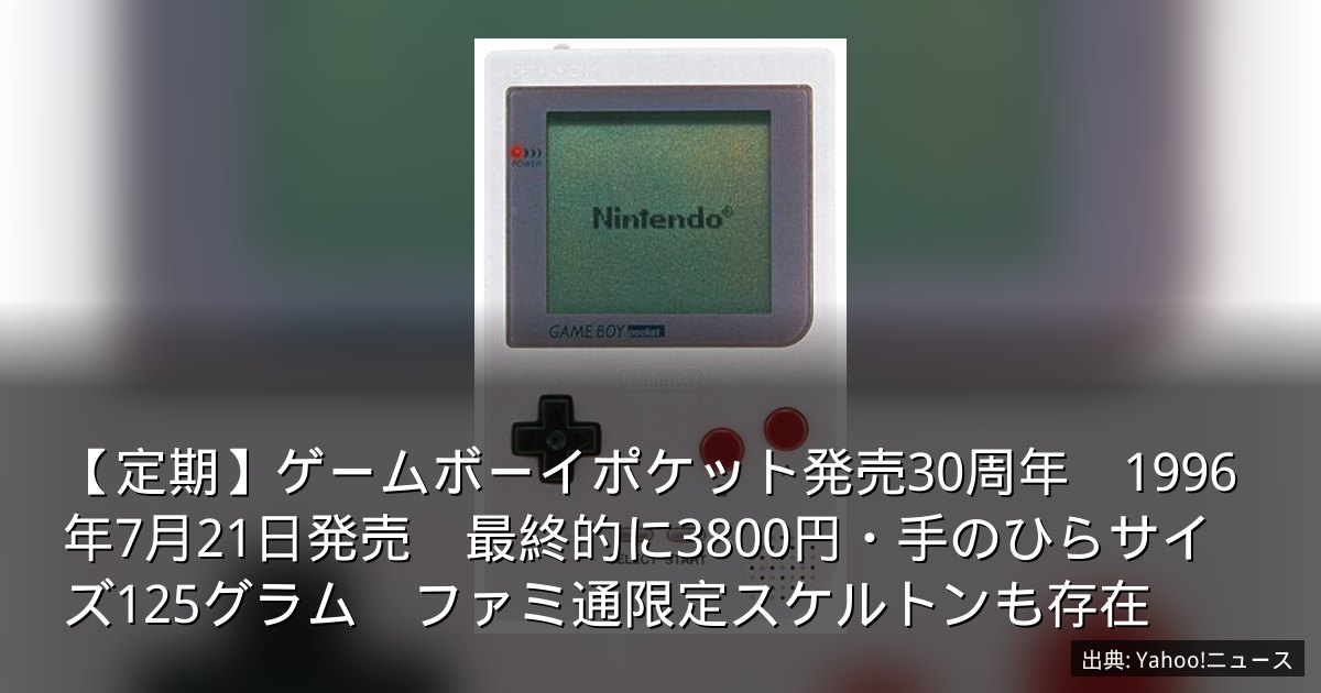 【定期】ゲームボーイポケット発売30周年　1996年7月21日発売　最終的に3800円・手のひらサイズ125グラム　ファミ通限定スケルトンも存在