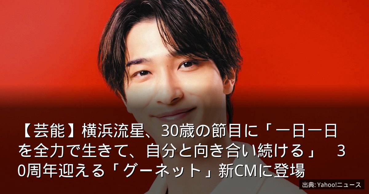 【芸能】横浜流星、30歳の節目に「一日一日を全力で生きて、自分と向き合い続ける」　30周年迎える「グーネット」新CMに登場