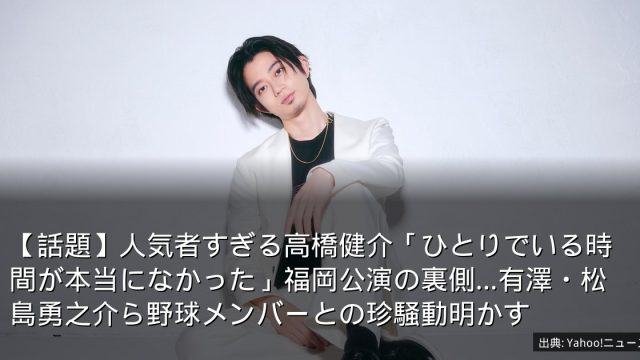【話題】人気者すぎる高橋健介「ひとりでいる時間が本当になかった」福岡公演の裏側…有澤・松島勇之介ら野球メンバーとの珍騒動明かす