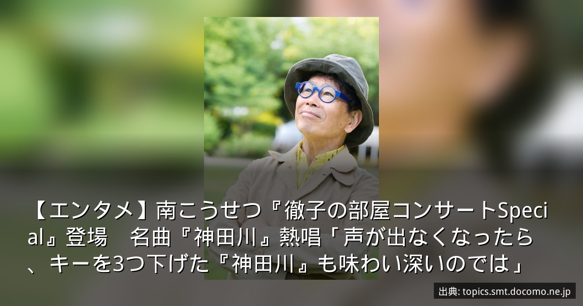 【エンタメ】南こうせつ『徹子の部屋コンサートSpecial』登場　名曲『神田川』熱唱「声が出なくなったら、キーを3つ下げた『神田川』も味わい深いのでは」