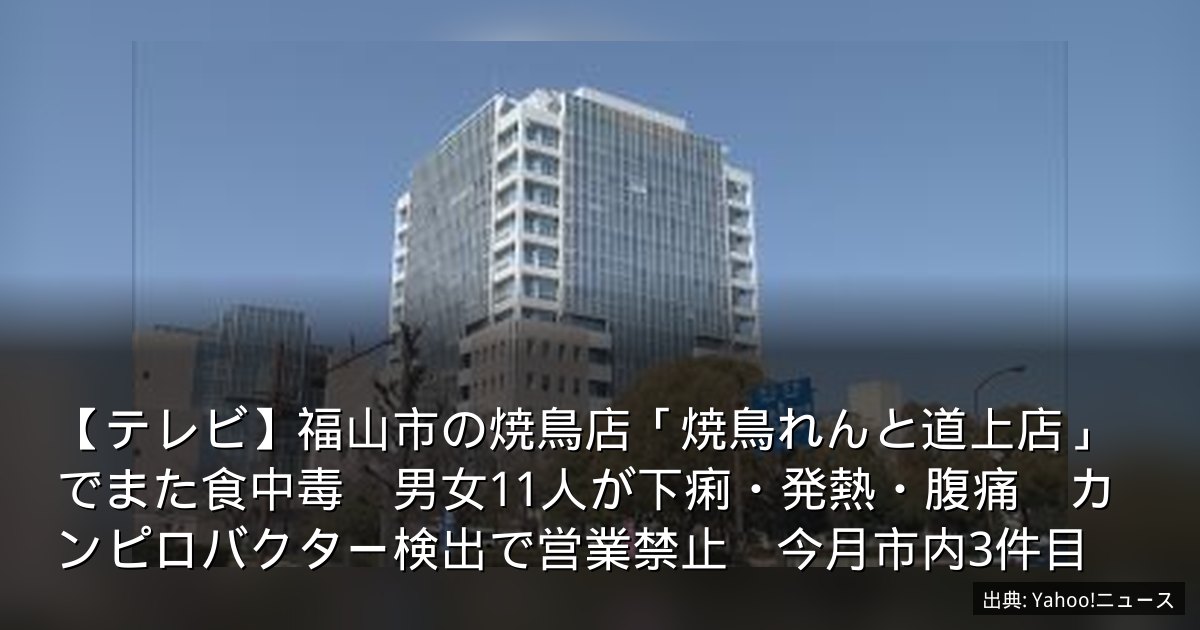 【テレビ】福山市の焼鳥店「焼鳥れんと道上店」でまた食中毒　男女11人が下痢・発熱・腹痛　カンピロバクター検出で営業禁止　今月市内3件目