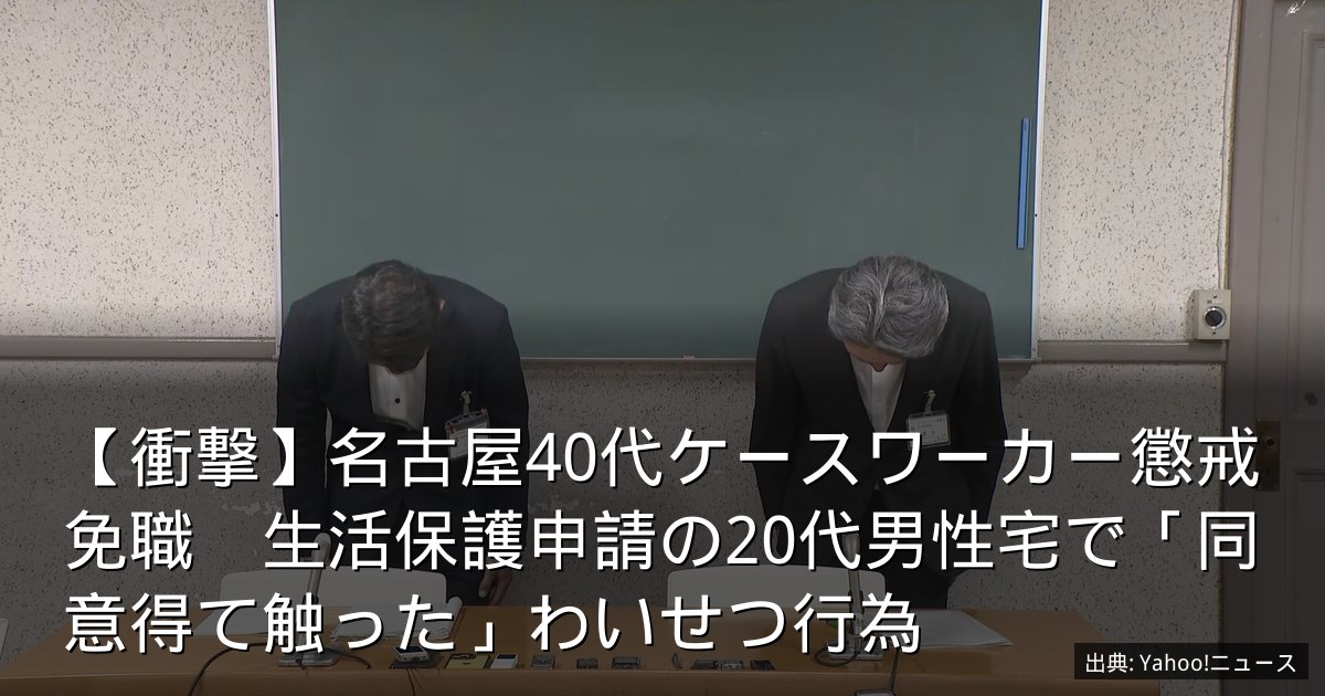 【衝撃】名古屋40代ケースワーカー懲戒免職　生活保護申請の20代男性宅で「同意得て触った」わいせつ行為