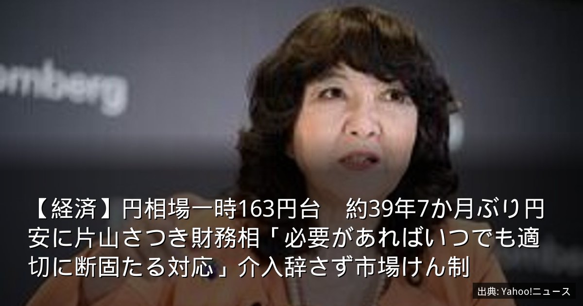 【経済】円相場一時163円台　約39年7か月ぶり円安に片山さつき財務相「必要があればいつでも適切に断固たる対応」介入辞さず市場けん制