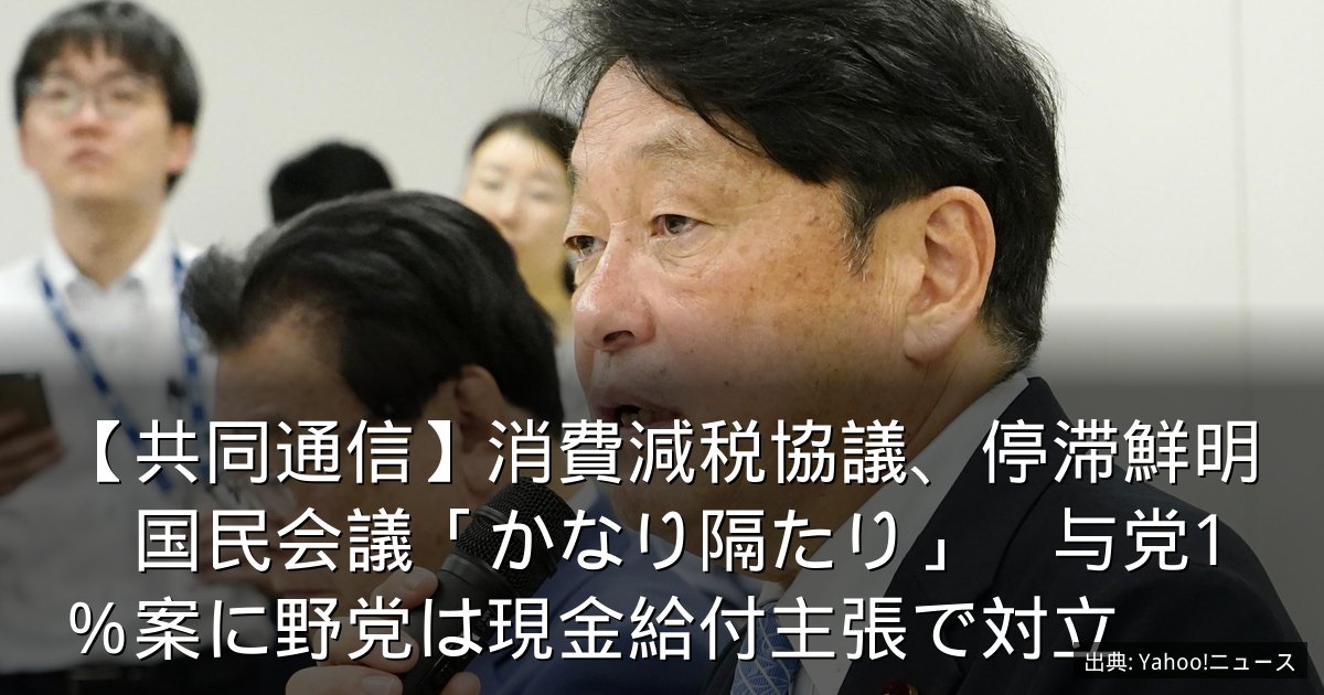 【共同通信】消費減税協議、停滞鮮明　国民会議「かなり隔たり」　与党1％案に野党は現金給付主張で対立