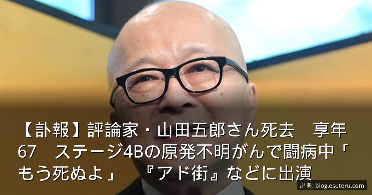 【訃報】評論家・山田五郎さん死去　享年67　ステージ4Bの原発不明がんで闘病中「もう死ぬよ」　『アド街』などに出演