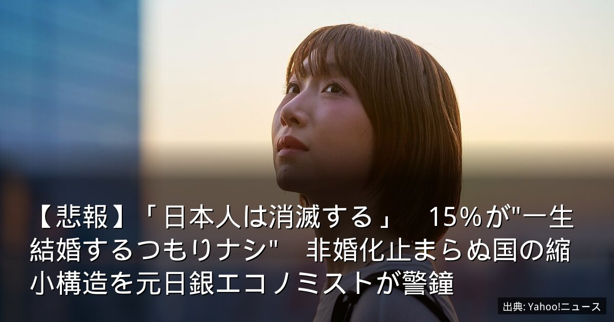 【悲報】「日本人は消滅する」　15％が"一生結婚するつもりナシ"　非婚化止まらぬ国の縮小構造を元日銀エコノミストが警鐘