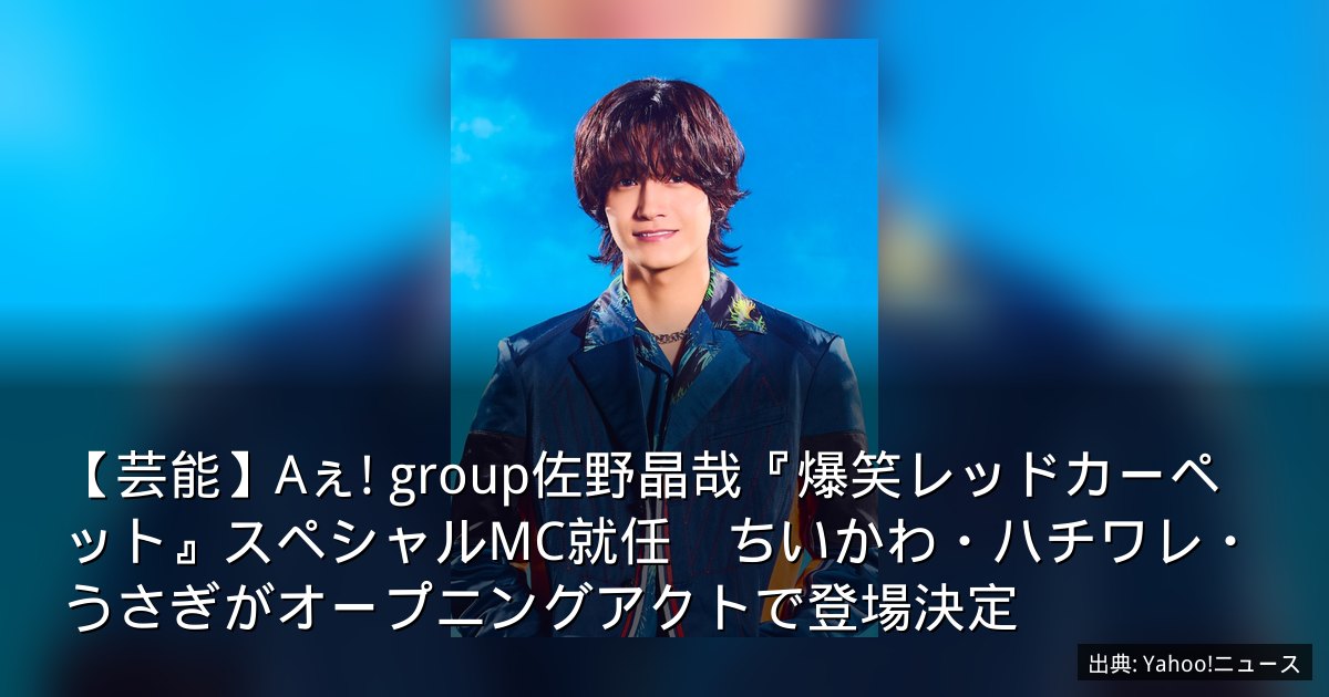 【芸能】Aぇ! group佐野晶哉『爆笑レッドカーペット』スペシャルMC就任　ちいかわ・ハチワレ・うさぎがオープニングアクトで登場決定