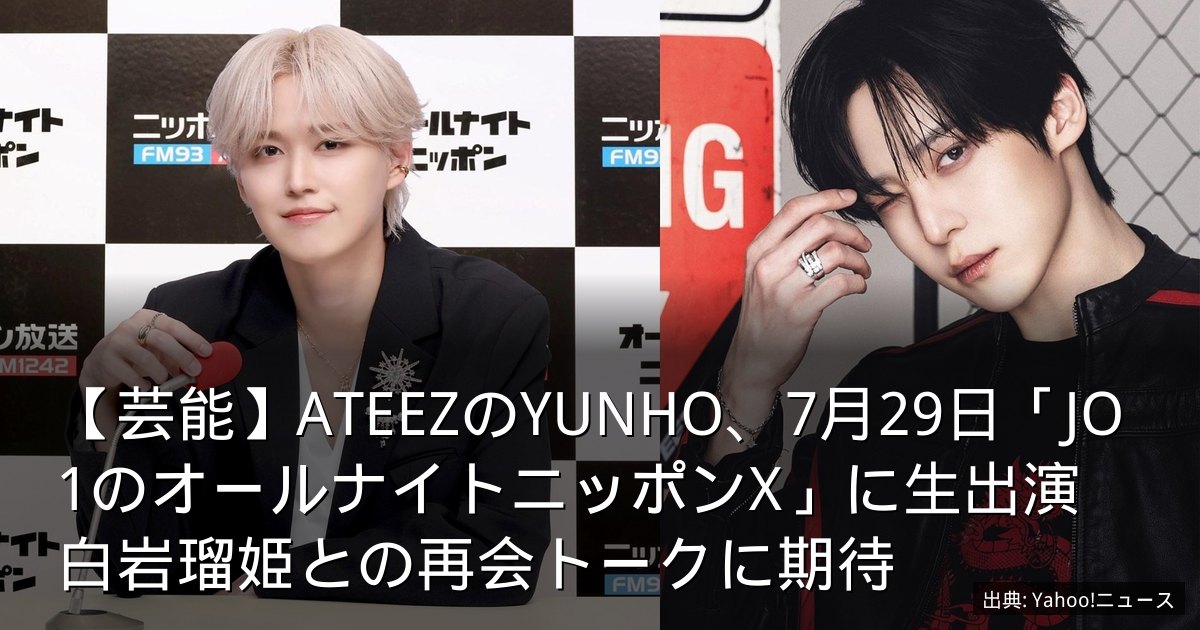 【芸能】ATEEZのYUNHO、7月29日「JO1のオールナイトニッポンX」に生出演　白岩瑠姫との再会トークに期待