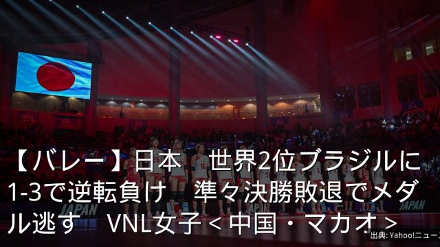 【バレー】日本　世界2位ブラジルに1-3で逆転負け　準々決勝敗退でメダル逃す　VNL女子＜中国・マカオ＞