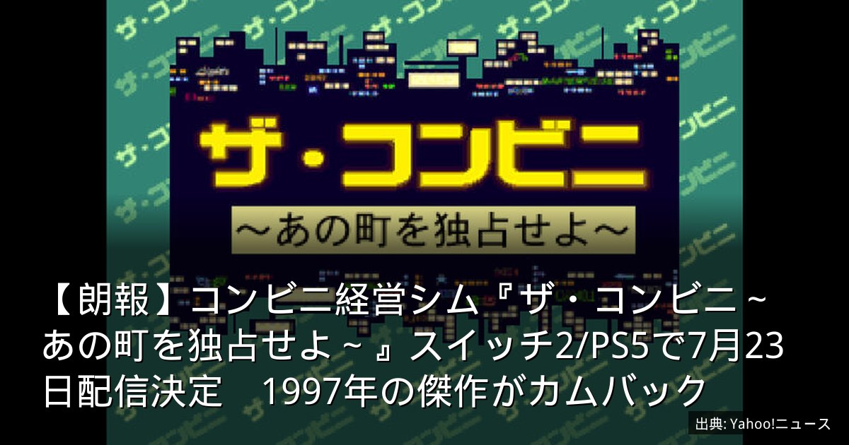 【朗報】コンビニ経営シム『ザ・コンビニ～あの町を独占せよ～』スイッチ2/PS5で7月23日配信決定　1997年の傑作がカムバック