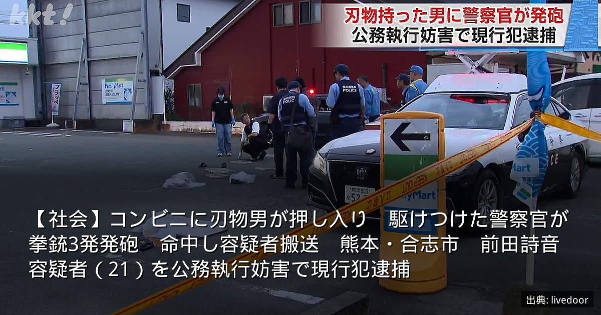【社会】コンビニに刃物男が押し入り　駆けつけた警察官が拳銃3発発砲　命中し容疑者搬送　熊本・合志市　前田詩音容疑者（21）を公務執行妨害で現行犯逮捕