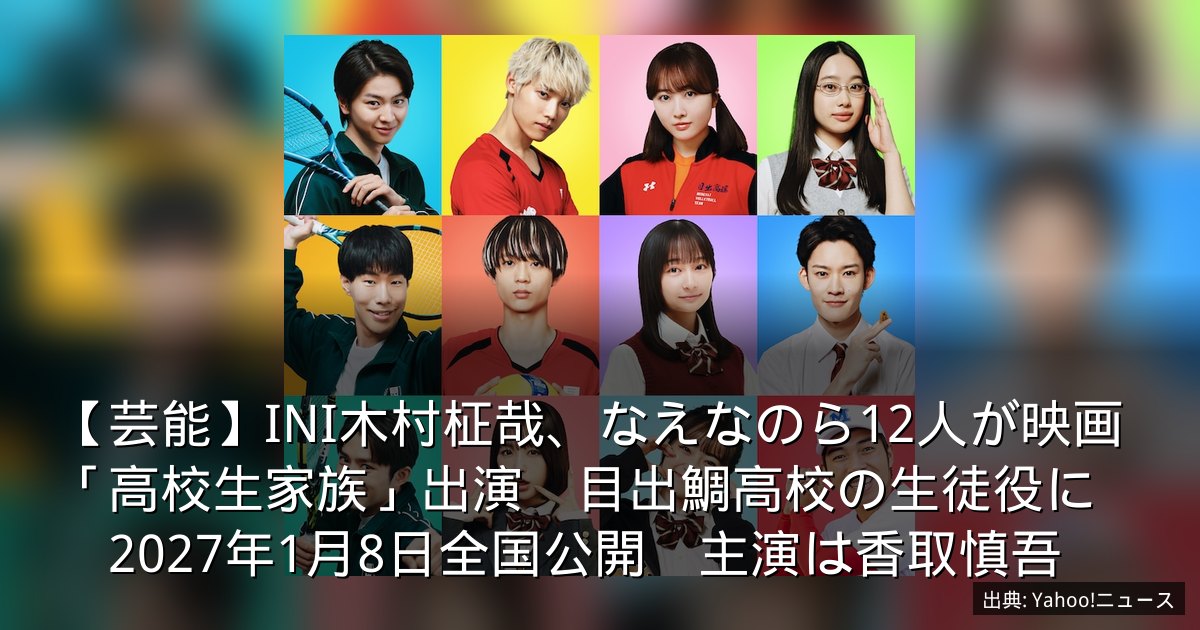 【芸能】INI木村柾哉、なえなのら12人が映画「高校生家族」出演　目出鯛高校の生徒役に　2027年1月8日全国公開　主演は香取慎吾