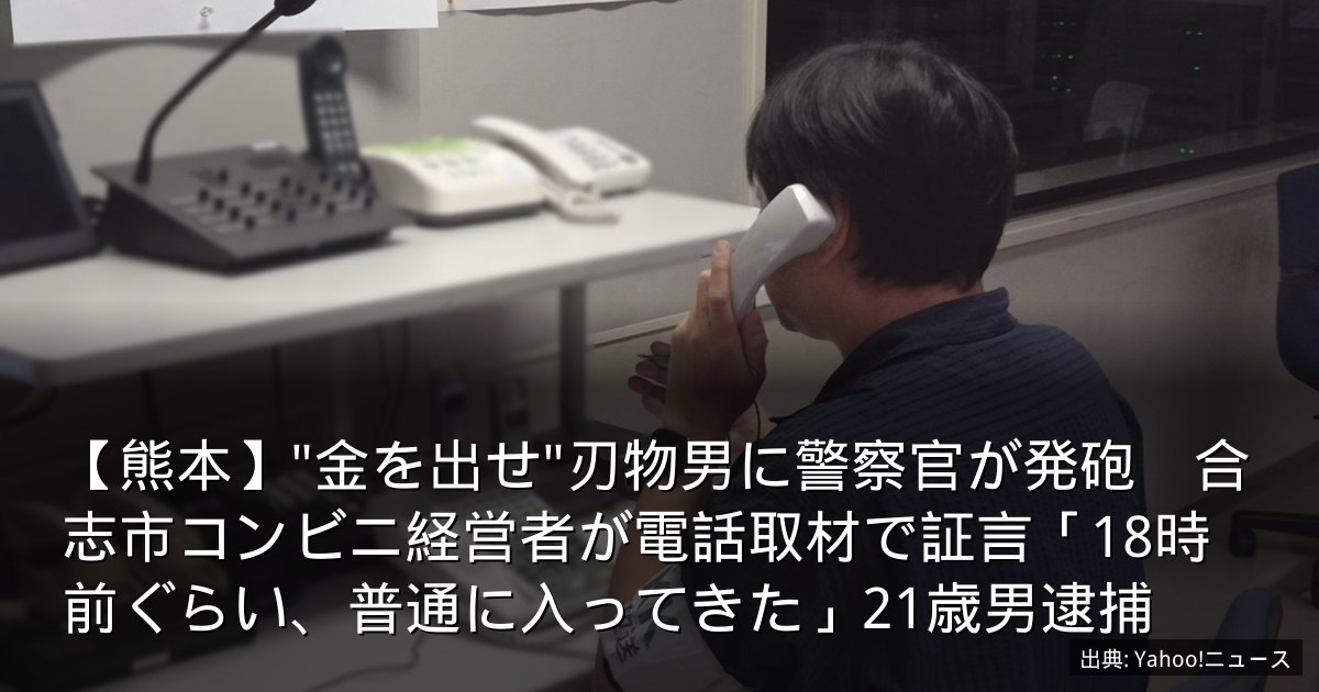 【熊本】"金を出せ"刃物男に警察官が発砲　合志市コンビニ経営者が電話取材で証言「18時前ぐらい、普通に入ってきた」21歳男逮捕