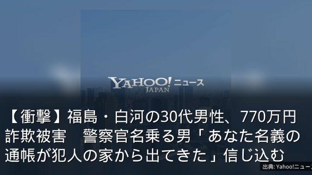 【衝撃】福島・白河の30代男性、770万円詐欺被害　警察官名乗る男「あなた名義の通帳が犯人の家から出てきた」信じ込む
