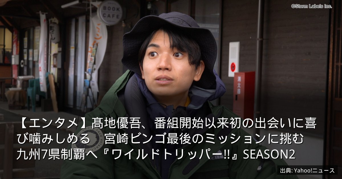【エンタメ】髙地優吾、番組開始以来初の出会いに喜び噛みしめる　宮崎ビンゴ最後のミッションに挑む　九州7県制覇へ『ワイルドトリッパー!!』SEASON2