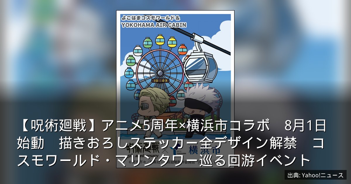 【呪術廻戦】アニメ5周年×横浜市コラボ　8月1日始動　描きおろしステッカー全デザイン解禁　コスモワールド・マリンタワー巡る回游イベント