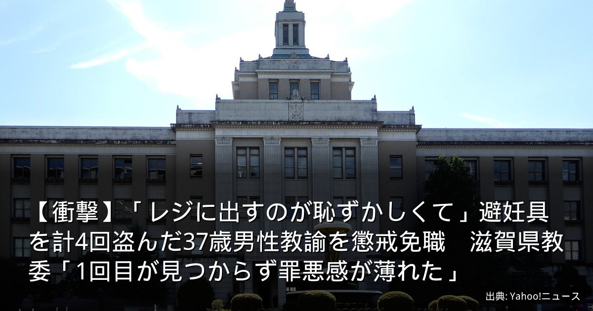 【衝撃】「レジに出すのが恥ずかしくて」避妊具を計4回盗んだ37歳男性教諭を懲戒免職　滋賀県教委「1回目が見つからず罪悪感が薄れた」
