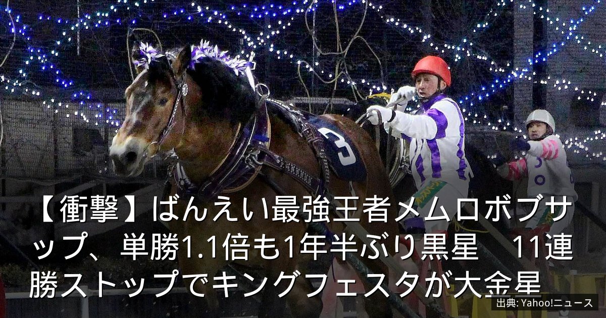 【衝撃】ばんえい最強王者メムロボブサップ、単勝1.1倍も1年半ぶり黒星　11連勝ストップでキングフェスタが大金星
